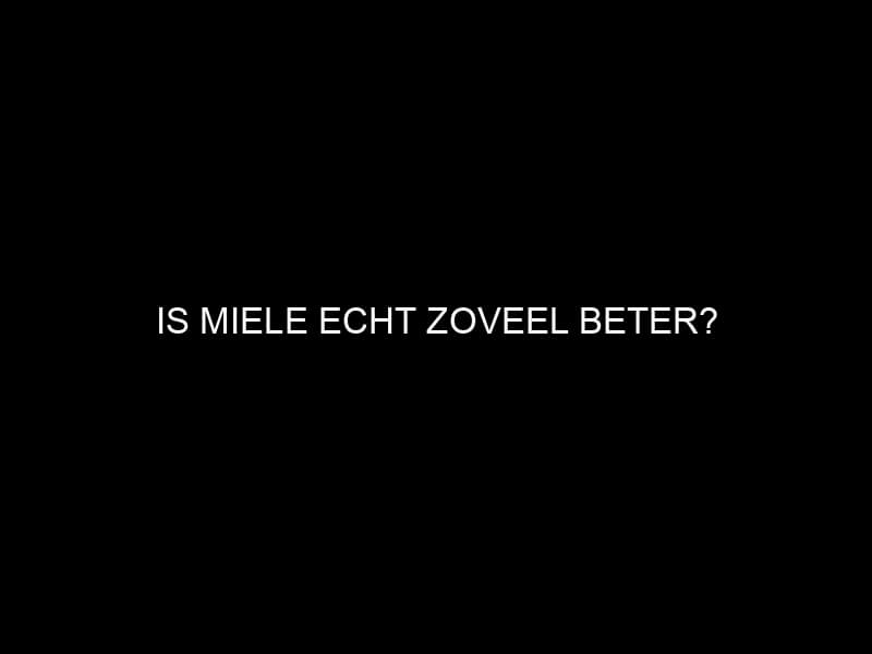 Is Miele Echt Zoveel Beter?