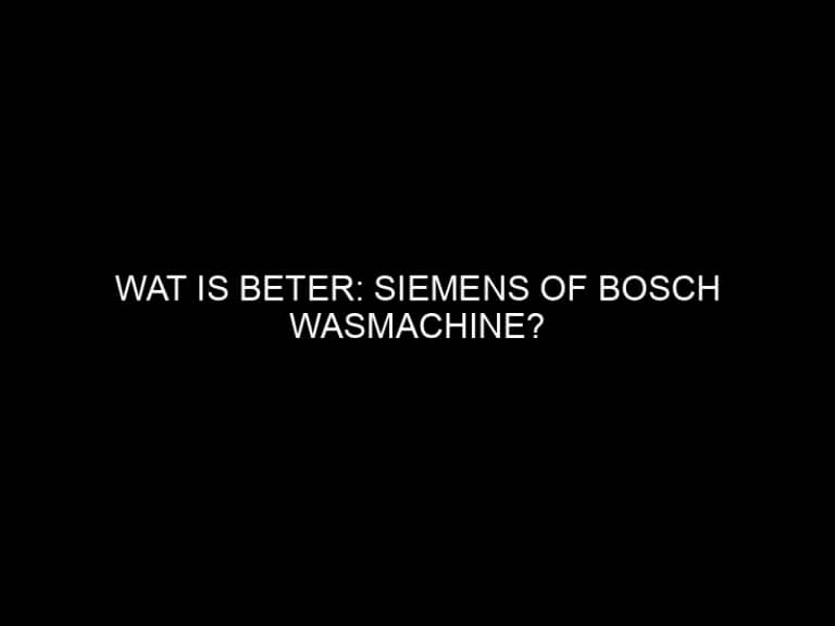 Wat is beter: Siemens of Bosch wasmachine?